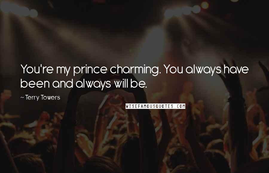 Terry Towers Quotes: You're my prince charming. You always have been and always will be.