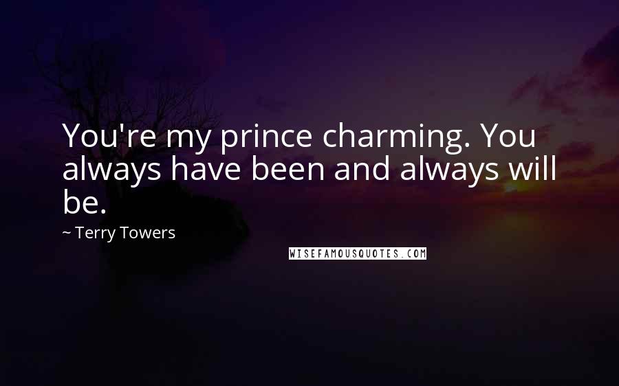 Terry Towers Quotes: You're my prince charming. You always have been and always will be.