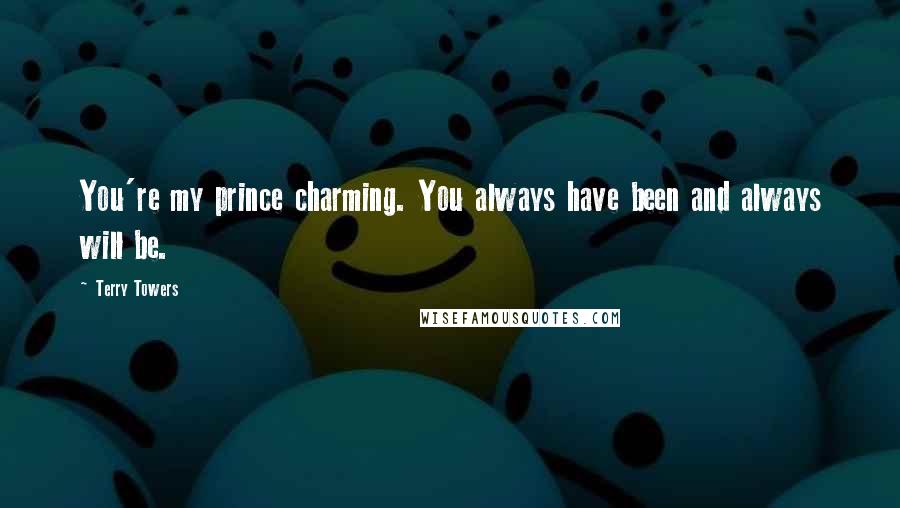 Terry Towers Quotes: You're my prince charming. You always have been and always will be.