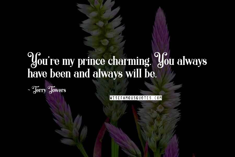 Terry Towers Quotes: You're my prince charming. You always have been and always will be.