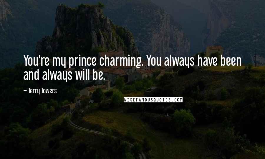 Terry Towers Quotes: You're my prince charming. You always have been and always will be.