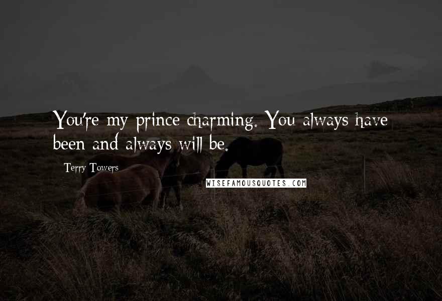 Terry Towers Quotes: You're my prince charming. You always have been and always will be.