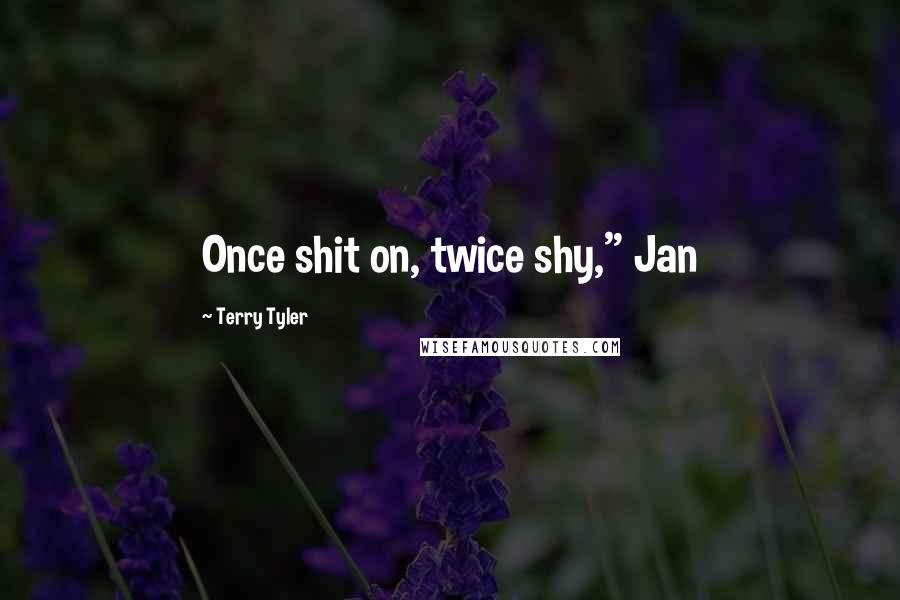 Terry Tyler Quotes: Once shit on, twice shy," Jan