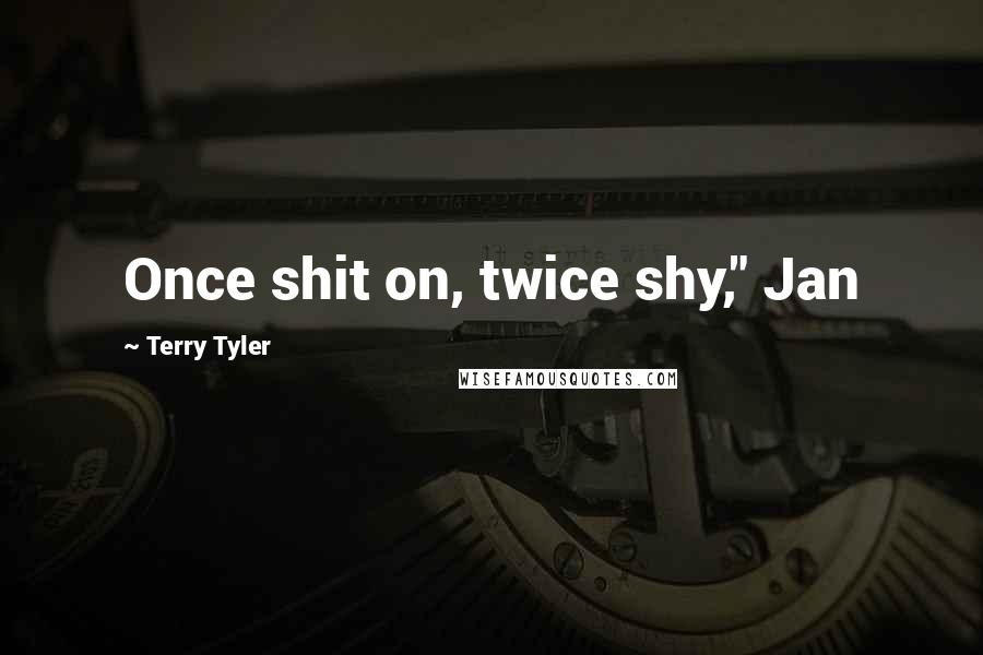 Terry Tyler Quotes: Once shit on, twice shy," Jan