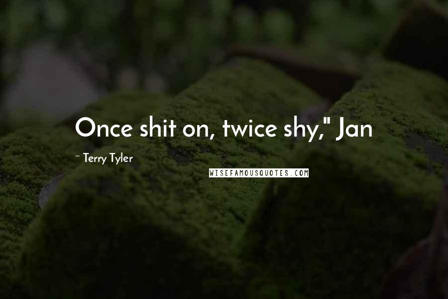 Terry Tyler Quotes: Once shit on, twice shy," Jan