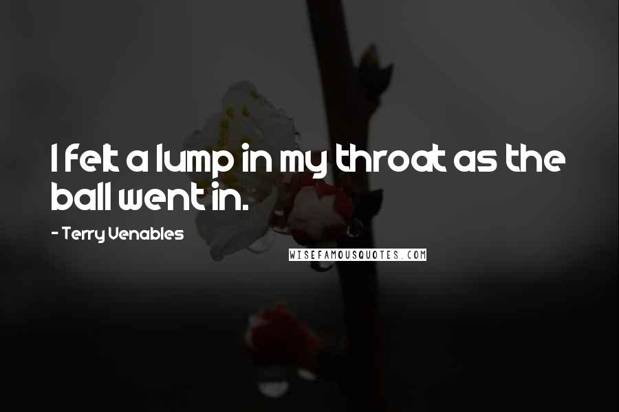 Terry Venables Quotes: I felt a lump in my throat as the ball went in.