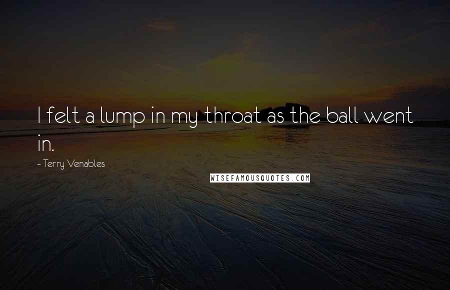 Terry Venables Quotes: I felt a lump in my throat as the ball went in.