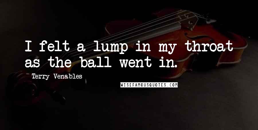 Terry Venables Quotes: I felt a lump in my throat as the ball went in.