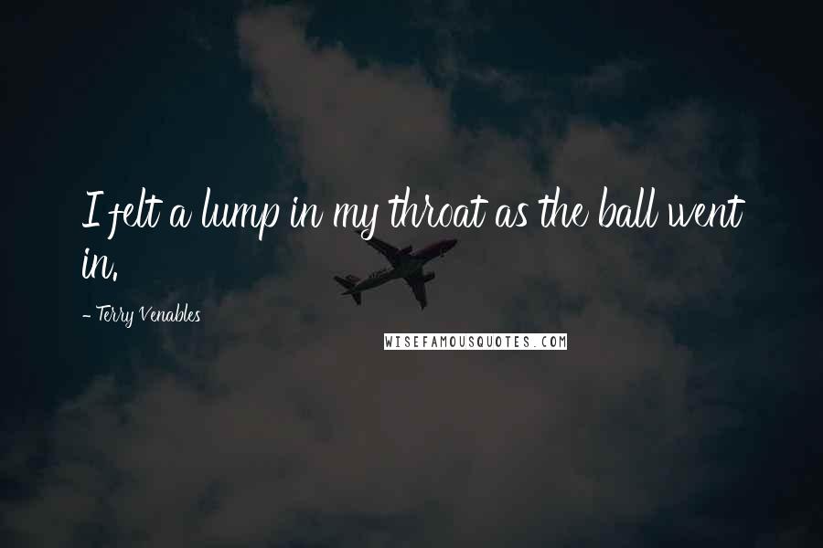 Terry Venables Quotes: I felt a lump in my throat as the ball went in.