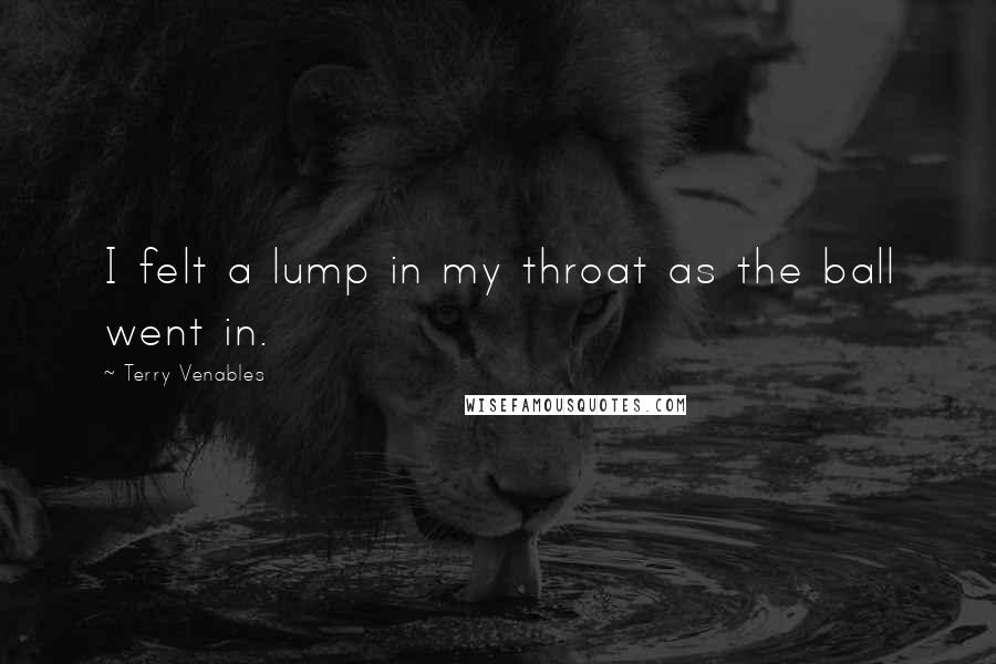 Terry Venables Quotes: I felt a lump in my throat as the ball went in.