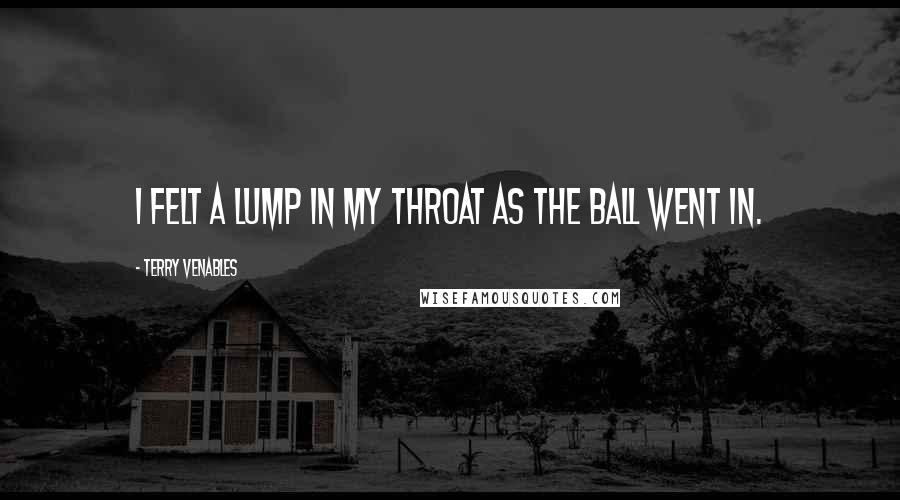 Terry Venables Quotes: I felt a lump in my throat as the ball went in.