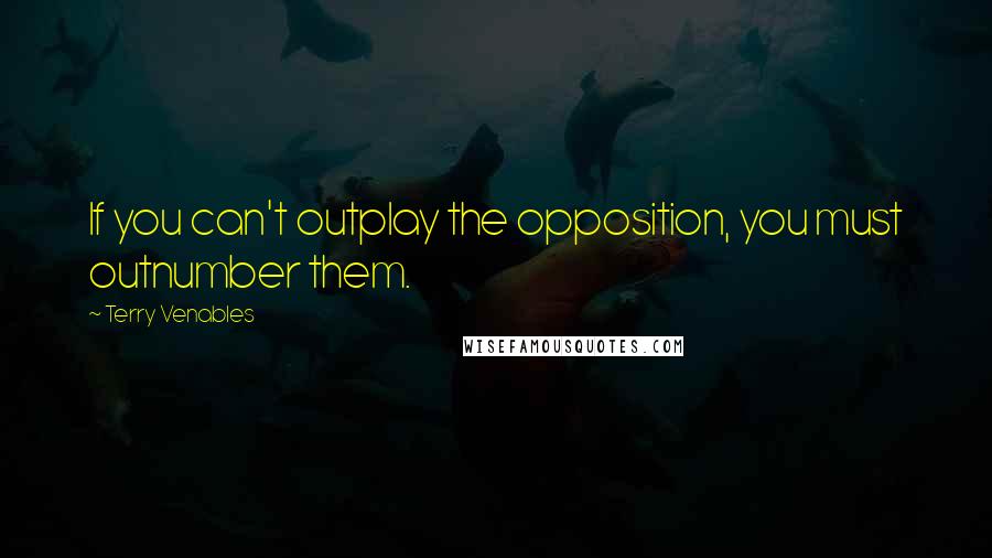 Terry Venables Quotes: If you can't outplay the opposition, you must outnumber them.