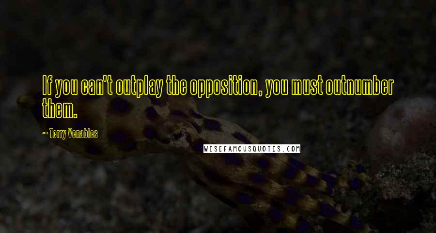 Terry Venables Quotes: If you can't outplay the opposition, you must outnumber them.
