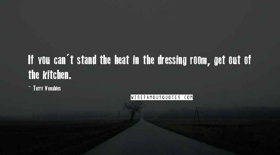 Terry Venables Quotes: If you can't stand the heat in the dressing room, get out of the kitchen.