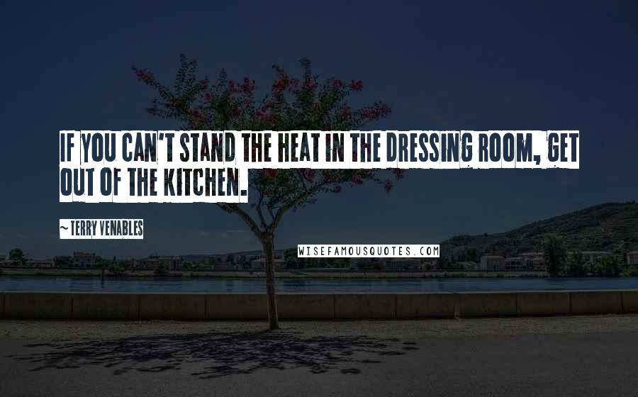 Terry Venables Quotes: If you can't stand the heat in the dressing room, get out of the kitchen.