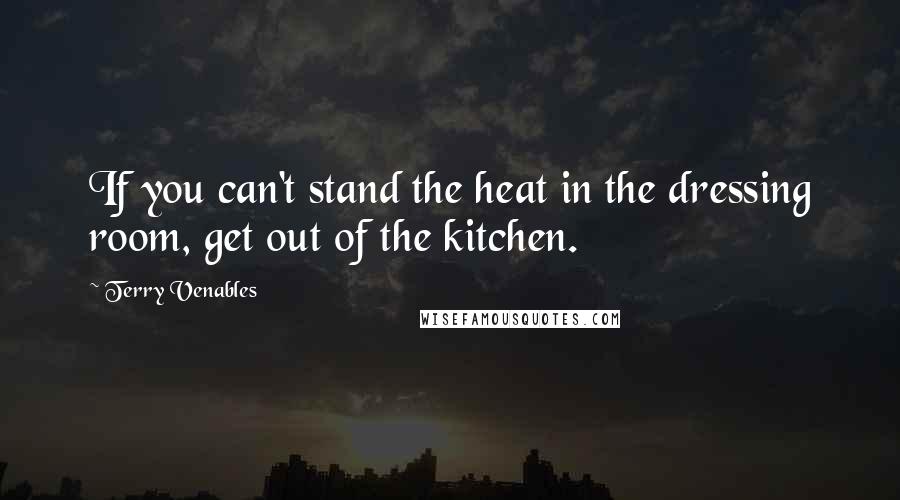 Terry Venables Quotes: If you can't stand the heat in the dressing room, get out of the kitchen.