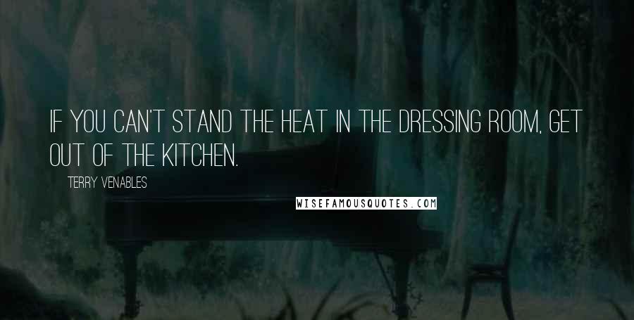 Terry Venables Quotes: If you can't stand the heat in the dressing room, get out of the kitchen.