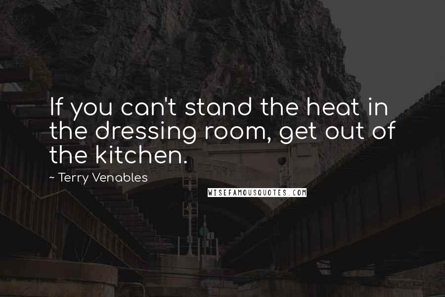 Terry Venables Quotes: If you can't stand the heat in the dressing room, get out of the kitchen.