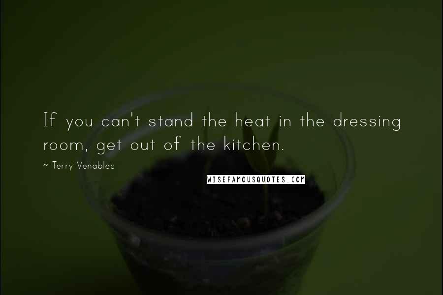 Terry Venables Quotes: If you can't stand the heat in the dressing room, get out of the kitchen.