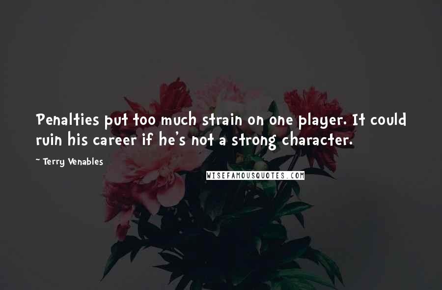 Terry Venables Quotes: Penalties put too much strain on one player. It could ruin his career if he's not a strong character.