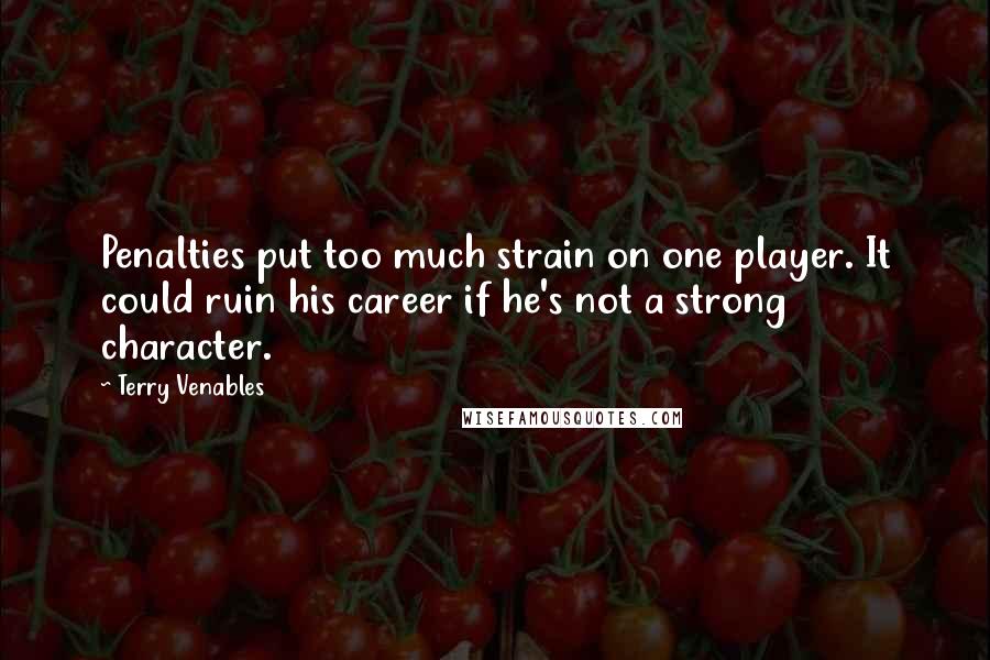 Terry Venables Quotes: Penalties put too much strain on one player. It could ruin his career if he's not a strong character.