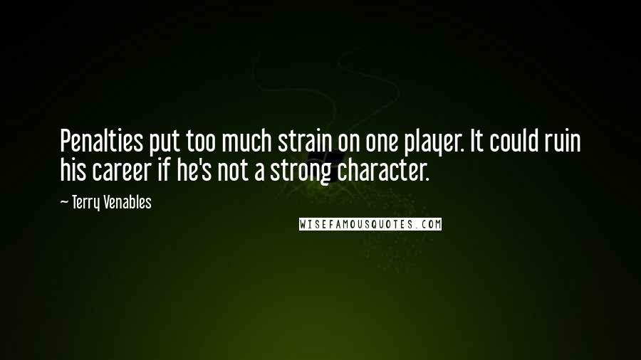 Terry Venables Quotes: Penalties put too much strain on one player. It could ruin his career if he's not a strong character.