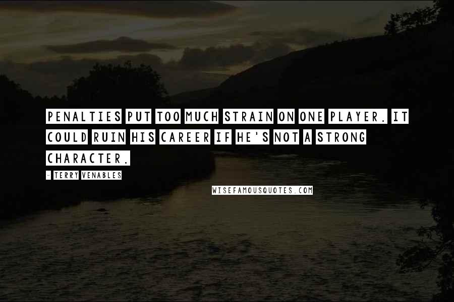 Terry Venables Quotes: Penalties put too much strain on one player. It could ruin his career if he's not a strong character.