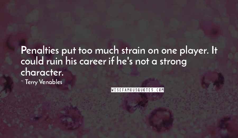 Terry Venables Quotes: Penalties put too much strain on one player. It could ruin his career if he's not a strong character.