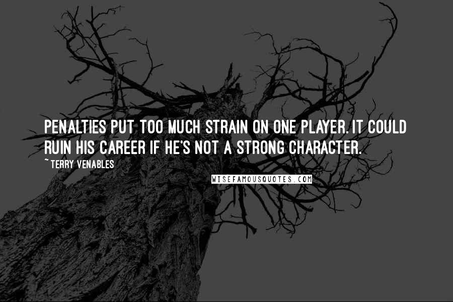 Terry Venables Quotes: Penalties put too much strain on one player. It could ruin his career if he's not a strong character.