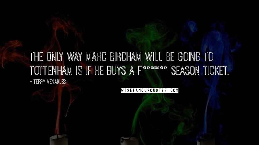 Terry Venables Quotes: The only way Marc Bircham will be going to Tottenham is if he buys a f****** season ticket.