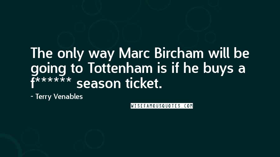 Terry Venables Quotes: The only way Marc Bircham will be going to Tottenham is if he buys a f****** season ticket.