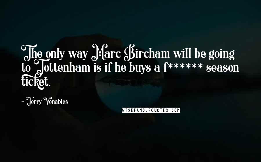 Terry Venables Quotes: The only way Marc Bircham will be going to Tottenham is if he buys a f****** season ticket.