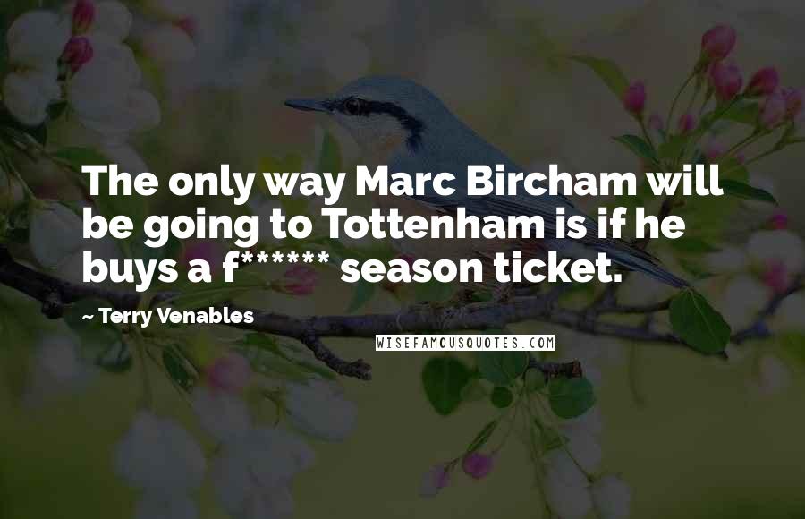 Terry Venables Quotes: The only way Marc Bircham will be going to Tottenham is if he buys a f****** season ticket.