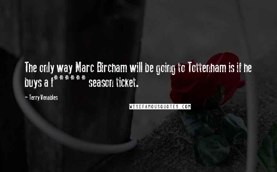 Terry Venables Quotes: The only way Marc Bircham will be going to Tottenham is if he buys a f****** season ticket.