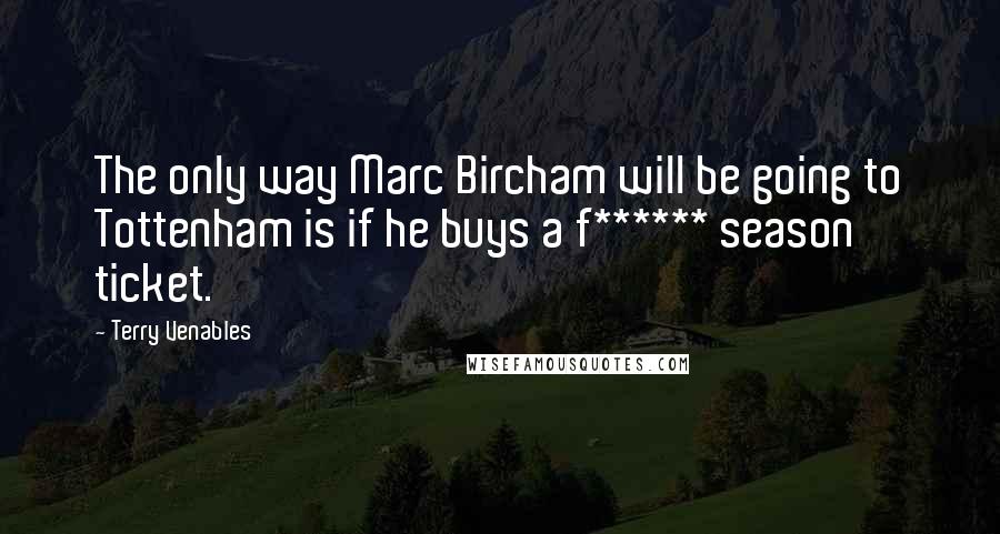 Terry Venables Quotes: The only way Marc Bircham will be going to Tottenham is if he buys a f****** season ticket.