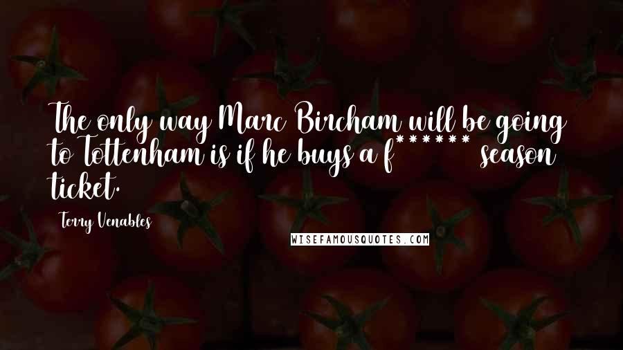 Terry Venables Quotes: The only way Marc Bircham will be going to Tottenham is if he buys a f****** season ticket.