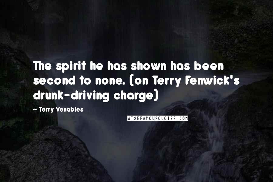 Terry Venables Quotes: The spirit he has shown has been second to none. (on Terry Fenwick's drunk-driving charge)