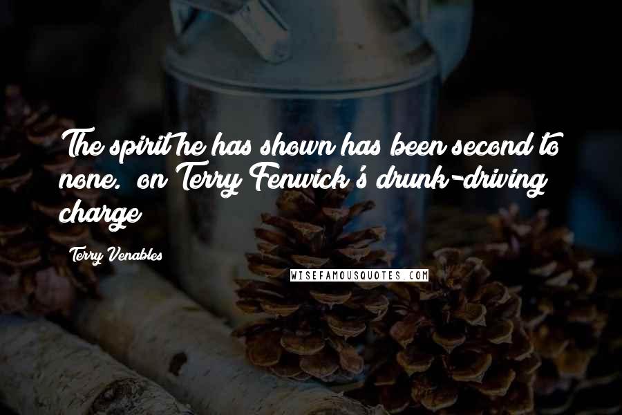 Terry Venables Quotes: The spirit he has shown has been second to none. (on Terry Fenwick's drunk-driving charge)