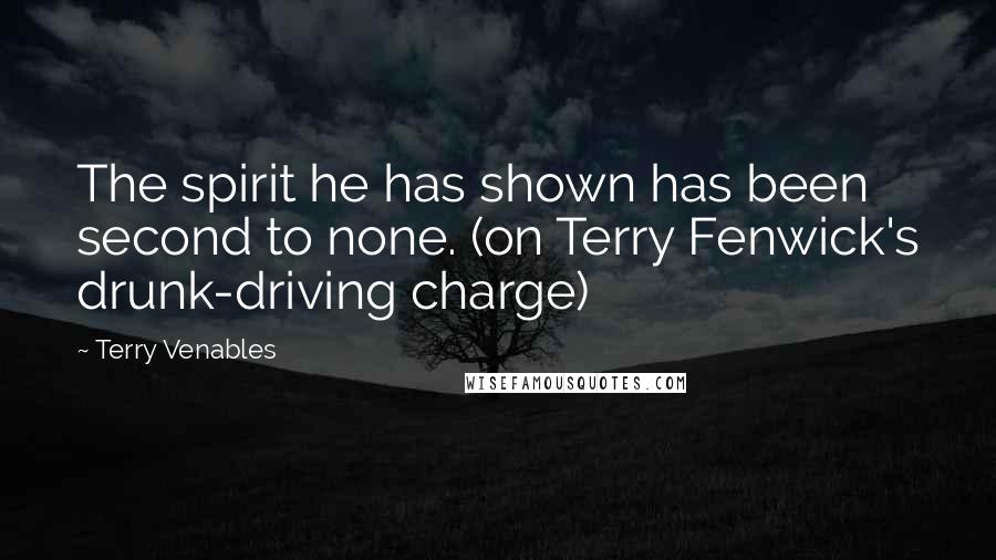 Terry Venables Quotes: The spirit he has shown has been second to none. (on Terry Fenwick's drunk-driving charge)