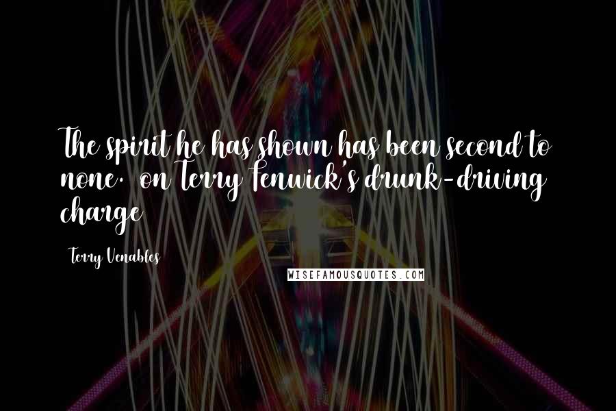 Terry Venables Quotes: The spirit he has shown has been second to none. (on Terry Fenwick's drunk-driving charge)