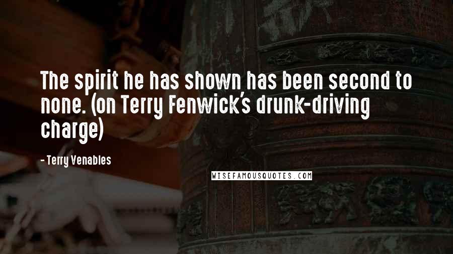 Terry Venables Quotes: The spirit he has shown has been second to none. (on Terry Fenwick's drunk-driving charge)