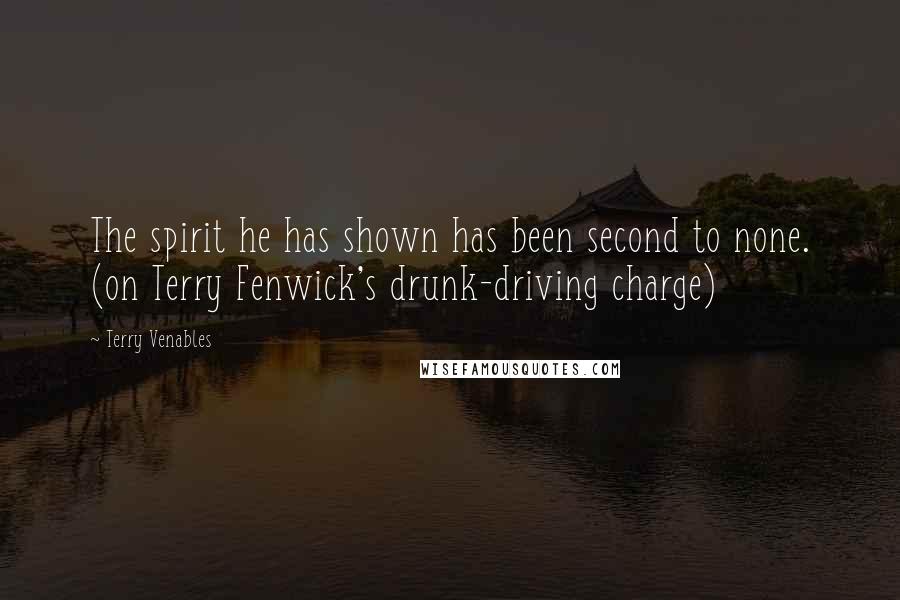 Terry Venables Quotes: The spirit he has shown has been second to none. (on Terry Fenwick's drunk-driving charge)