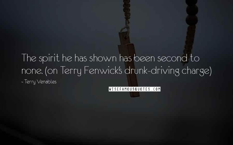 Terry Venables Quotes: The spirit he has shown has been second to none. (on Terry Fenwick's drunk-driving charge)