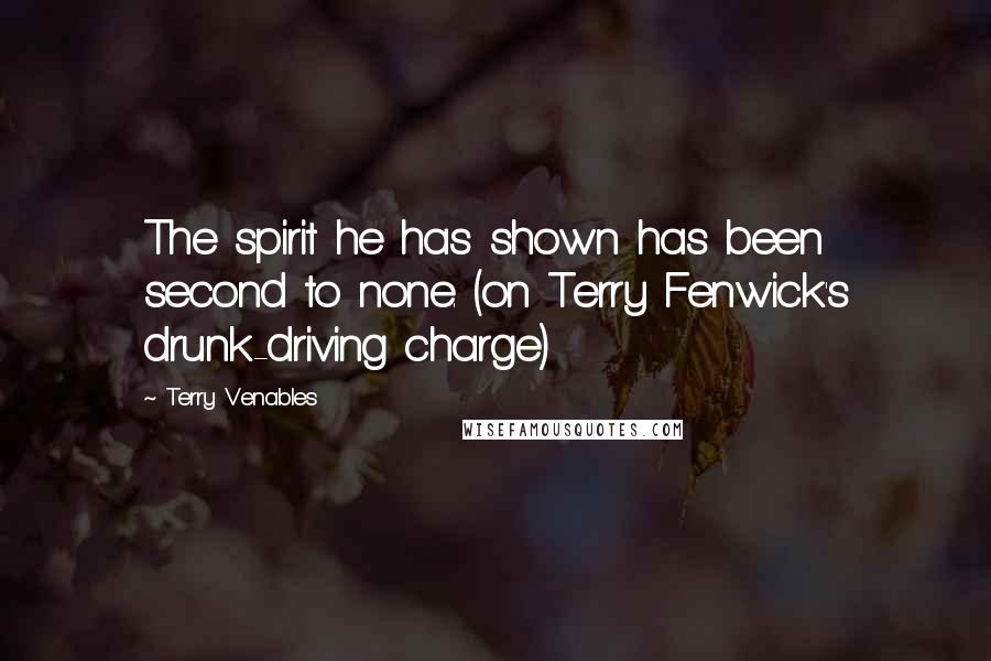 Terry Venables Quotes: The spirit he has shown has been second to none. (on Terry Fenwick's drunk-driving charge)