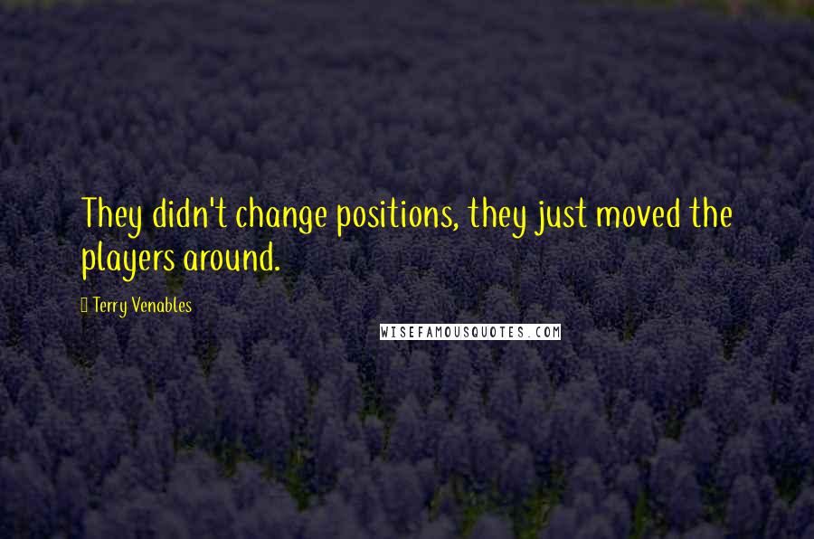 Terry Venables Quotes: They didn't change positions, they just moved the players around.