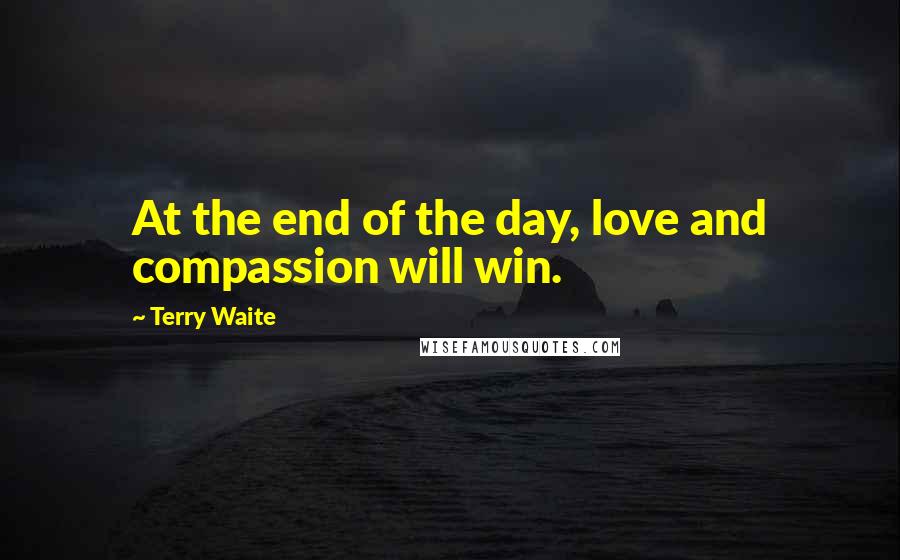 Terry Waite Quotes: At the end of the day, love and compassion will win.