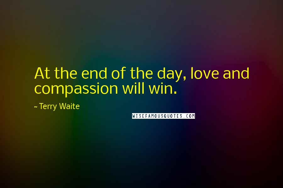 Terry Waite Quotes: At the end of the day, love and compassion will win.