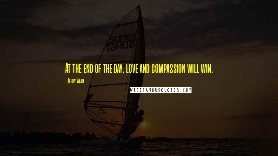 Terry Waite Quotes: At the end of the day, love and compassion will win.