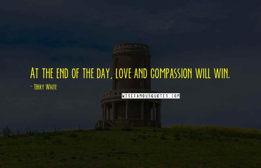 Terry Waite Quotes: At the end of the day, love and compassion will win.