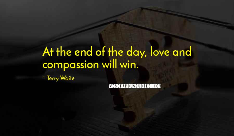 Terry Waite Quotes: At the end of the day, love and compassion will win.
